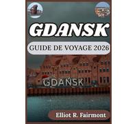 GDANSK GUIDE DE VOYAGE 2026: Planification pratique, connaissances locales et contexte culturel pour explorer Gdansk, en Pologne, en toute confiance ... Exploradores Globales de Elliot R. Fairmont)