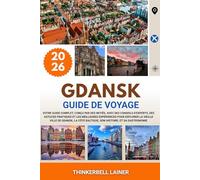 GDANSK GUIDE DE VOYAGE 2026: Votre guide complet, conçu par des initiés, avec des conseils d'experts, des astuces pratiques et les meilleures ... baltique, son histoire, et sa gastronomie