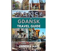 Gdansk travek guide 2025/2026: The complete traveler's handbook, culture, cuisine, and coastal beauty through loval insights and expert tips