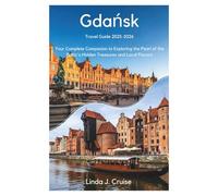 Gdańsk Travel Guide 2025-2026: Your Complete Companion to Exploring the Pearl of the Baltic's Hidden Treasures and Local Flavors