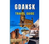 GDANSK TRAVEL GUIDE 2026-2027: Explore Medieval Beauty Modern City Life and Scenic Coastal Escapes with Expert Tips Smart Itineraries and Local Secrets