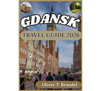 GDANSK TRAVEL GUIDE 2026: A Practical Companion to Gdańsk: Local Culture, Historic Districts, Museums, Food, and Day Trips Along Poland’s Baltic Coast (Oliver T. Brandel’s World Navigator Guides)