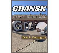 GDANSK TRAVEL GUIDE 2026: Discovering Gdansk with Accurate Insights into Its Culture, Food, and Historic Sites (Evan L. Carrington World Travel Collection)