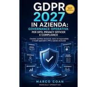 GDPR 2027 in Azienda: Governance Operativa per DPO, Privacy Officer e Compliance: Checklist, workflow decisionali, matrici di responsabilità e modelli applicabili in PMI e aziende strutturate