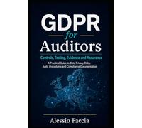 GDPR for Auditors: Controls, Testing, Evidence and Assurance: A Practical Guide to Data Privacy Risks, Audit Procedures and Compliance Documentation