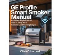 GE PROFILE SMART SMOKER MANUAL: A Complete Beginner-to-Pro Guide to Setup, Wi-Fi Connection, and Smoking Recipes