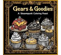 Gears & Goodies: A Steampunk Coloring Feast: 24 Mechanical Dessert Designs for Stress Relief and Creative Escape