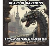 Gears of Darkness A Steampunk Fantasy Coloring Book: 50 Mechanical Dragons Ravens Skulls and Gothic Cities