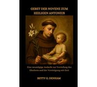 GEBET DER NOVENE ZUM HEILIGEN ANTONIUS: Eine neuntägige Andacht zur Vertiefung des Glaubens und der Vereinigung mit Gott