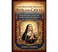 GEBETBUCH DER HEILIGEN RITA VON CASCIA: Kraftvolle Gebete, Novene und Verehrung des Schutzpatrons der aussichtslosen Fälle.