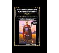Gebetbuch der Novene zum Heiligen Expedite: Eine kraftvolle 9-tägige Andacht zur spirituellen Erneuerung, Stärkung des Glaubens und der Hoffnung in schwierigen Zeiten