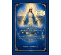 GEBETBUCH UNSERER LIEBEN FRAU VON MEDJUGORJE: Kraftvolle Novene, tägliche Gebete, Heiliger Rosenkranz, Betrachtungen und Andachten zur Königin des Friedens