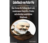 Gebetbuch von Pater Pio: Eine Novene für Heilung durch Leid, wundersames Eingreifen, Frieden und scheinbar aussichtslose Situationen