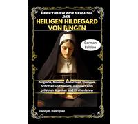 GEBETBUCH ZUR HEILUNG DER HEILIGEN HILDEGARD VON BINGEN: Biografie, Novene, Andachten, Visionen, Schriften und Gebete, inspiriert vom geliebten Mystiker und Kirchenlehrer