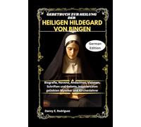 GEBETBUCH ZUR HEILUNG DER HEILIGEN HILDEGARD VON BINGEN: Biografie, Novene, Andachten, Visionen, Schriften und Gebete, inspiriert vom geliebten Mystiker und Kirchenlehrer