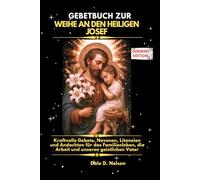 GEBETBUCH ZUR WEIHE AN DEN HEILIGEN JOSEF: Kraftvolle Gebete, Novenen, Litaneien und Andachten für das Familienleben, die Arbeit und unseren geistlichen Vater