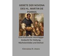 GEBETE DER NOVENA DES HL. MARTIN DE PORRES: Eine kraftvolle neuntägige Andacht für Heilung, Nächstenliebe und Demut
