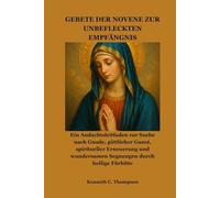 GEBETE DER NOVENE ZUR UNBEFLECKTEN EMPFÄNGNIS: Ein Andachtsleitfaden zur Suche nach Gnade, göttlicher Gunst, spiritueller Erneuerung und wundersamen Segnungen durch heilige Fürbitte