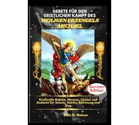 GEBETE FÜR DEN GEISTLICHEN KAMPF DES HEILIGEN ERZENGELS MICHAEL: Kraftvolle Gebete, Novene, Litanei und Andacht für Schutz, Stärke, Befreiung und Sieg