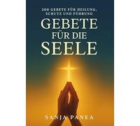 Gebete für die Seele: 200 Gebete für Heilung, Schutz und Führung