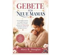 GEBETE FÜR NEUE MAMAS: Eine 30-tägige Andacht, um Frieden, Kraft und Gottes Trost zu finden, während Sie Mutterschaft annehmen und sich um Ihr Baby kümmern.