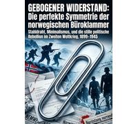 Gebogener Widerstand: Die perfekte Symmetrie der norwegischen Büroklammer: Stahldraht, Minimalismus, und die stille politische Rebellion im Zweiten Weltkrieg, 1899-1945