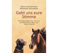 Gebt uns eure Stimme: Die Botschaften der Tiere an uns Menschen, wenn wir ihnen zuhören