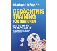 Gedächtnistraining für Senioren - Geistig fit bis ins hohe Alter: Die 4 besten Methoden, um Ihr Gehirn auf Trab zu halten und Ihre Merkfähigkeit deutlich zu verbessern