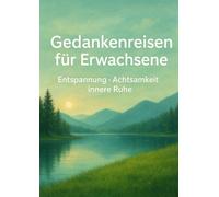 Gedankenreisen für Erwachsene - Entspannung, Achtsamkeit, innere Ruhe: 25 Gedankenreisen mit Einleitung und Abschluss für eine Lesezeit von etwa 15 Minuten