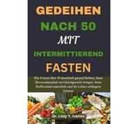 GEDEIHEN NACH 50 MIT INTERMITTIEREND FASTEN: Wie Frauen über 50 dauerhafte Gesundheit erreichen, Hormone ausgleichen, den Stoffwechsel ankurbeln und die Lebenserwartung verlängern können