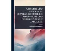 Gedichte und historische Erzählungen Ã1/4ber die bedenkliche und Geheimnus-reiche Zahl Drey.