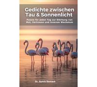 Gedichte zwischen Tau und Sonnenlicht: Poesie für jeden Tag zur Stärkung von Mut, Vertrauen und innerem Wachstum
