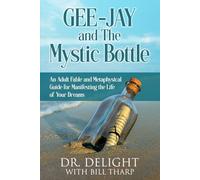 GEE-JAY and THE MYSTIC BOTTLE: An Adult Fable and Metaphysical Guide for Manifesting the Life of Your Dreams