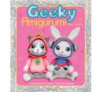Geeky Amigurumi: Cute Gamer and Cosplay Critters to Crochet