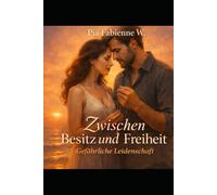 Gefährliche Leidenschaft: Zwischen Besitz und Freiheit: eine Liebe, die alles verändert.