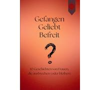 Gefangen Geliebt Befreit ?: 10 Geschichten von Frauen, die ausbrechen (oder bleiben)