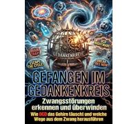 Gefangen im Gedankenkreis: Zwangsstörungen erkennen und überwinden: Wie OCD das Gehirn täuscht und welche Wege aus dem Zwang herausführen