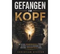GEFANGEN IM KOPF: Wie du das Gedankenkarussell stoppst, aufhörst alles zu zerdenken und emotional unerschütterlich wirst