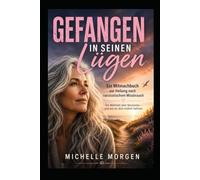 Gefangen in seinen Lügen: Die Wahrheit über Narzissten - und wie du dich endlich befreist -Ein Mitmachbuch zur Heilung nach narzisstischem Missbrauch