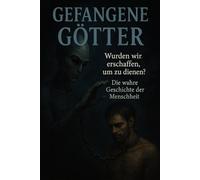 Gefangene Götter: Wurden wir erschaffen um zu dienen? Die wahre Geschichte der Menschheit.