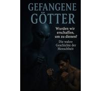 Gefangene Götter: Wurden wir erschaffen um zu dienen? Die wahre Geschichte der Menschheit.