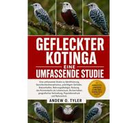 GEFLECKTER KOTINGA: Eine umfassende Studie zu Identifizierung, Geschlechtsdimorphismus, prächtigem Gefieder, Balzverhalten, Nahrungsökologie, Nutzung ... Verbreitung, Populationsdruck und Natursch