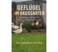 Geflügel im Hausgarten halten: Nachhaltige Haltung von Hühnern, Enten und Gänsen für Eier, Fleisch und gesunde Gärten