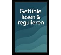 Gefühle lesen & regulieren: Dein 365-Tage-Training zur emotionalen Klarheit
