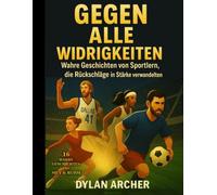 Gegen Alle Widrigkeiten: Wahre Geschichten von Sportlern, die Rückschläge in Stärke verwandelten (Against All Odds: True Stories Of Champions Who Rose Through Adversity)
