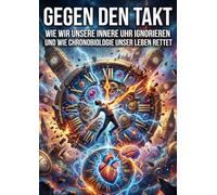 Gegen den Takt: Wie wir unsere innere Uhr ignorieren und wie Chronobiologie unser Leben rettet