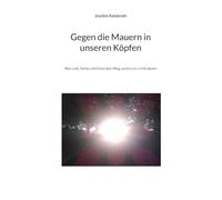 Gegen die Mauern in unseren Köpfen: Wie Leib, Seele und Geist den Weg zurück ins Licht ebnen