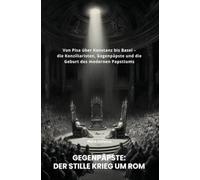 Gegenpäpste: Der stille Krieg um Rom: Von Pisa über Konstanz bis Basel - die Konziliaristen, Gegenpäpste und die Geburt des modernen Papsttums
