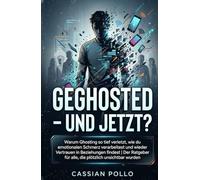 GEGHOSTED - UND JETZT?: Warum Ghosting so tief verletzt, wie du emotionalen Schmerz verarbeitest und wieder Vertrauen in Beziehungen findest - Der Ratgeber für alle, die plötzlich unsichtbar wurden