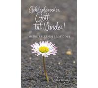 Geh tapfer weiter, Gott tut Wunder!: Meine Erlebnisse mit Gott